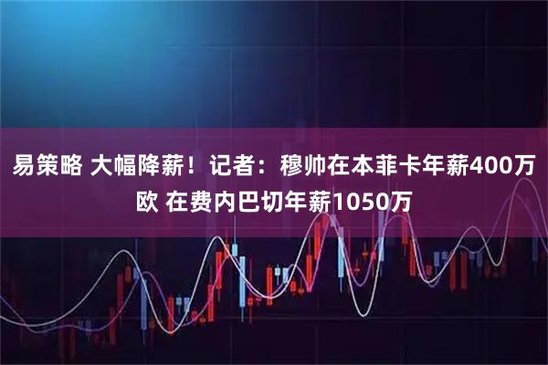 易策略 大幅降薪！记者：穆帅在本菲卡年薪400万欧 在费内巴切年薪1050万