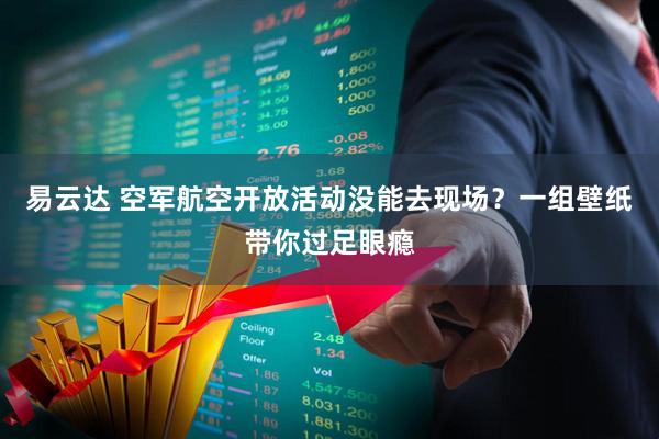 易云达 空军航空开放活动没能去现场？一组壁纸带你过足眼瘾