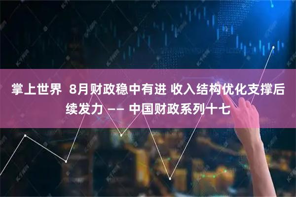 掌上世界  8月财政稳中有进 收入结构优化支撑后续发力 —— 中国财政系列十七