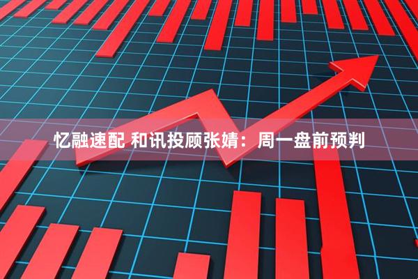 忆融速配 和讯投顾张婧：周一盘前预判