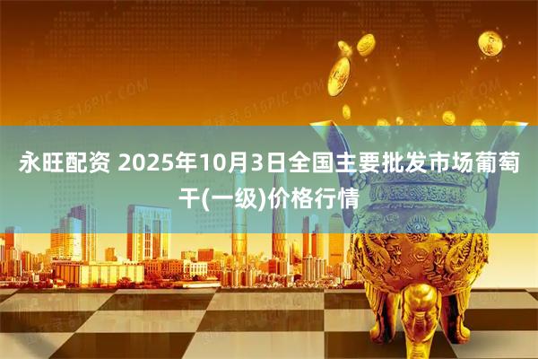 永旺配资 2025年10月3日全国主要批发市场葡萄干(一级)价格行情