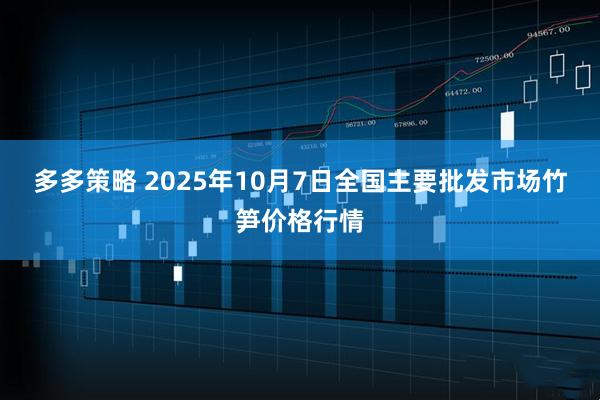 多多策略 2025年10月7日全国主要批发市场竹笋价格行情