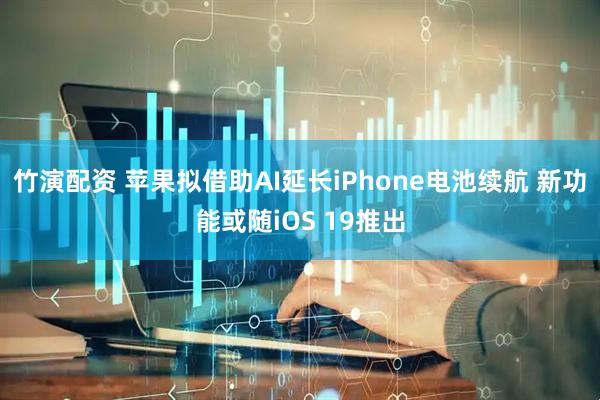 竹演配资 苹果拟借助AI延长iPhone电池续航 新功能或随iOS 19推出