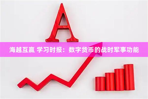 海越互赢 学习时报：数字货币的战时军事功能