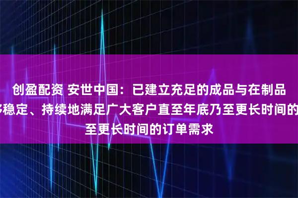 创盈配资 安世中国：已建立充足的成品与在制品库存 能够稳定、持续地满足广大客户直至年底乃至更长时间的订单需求