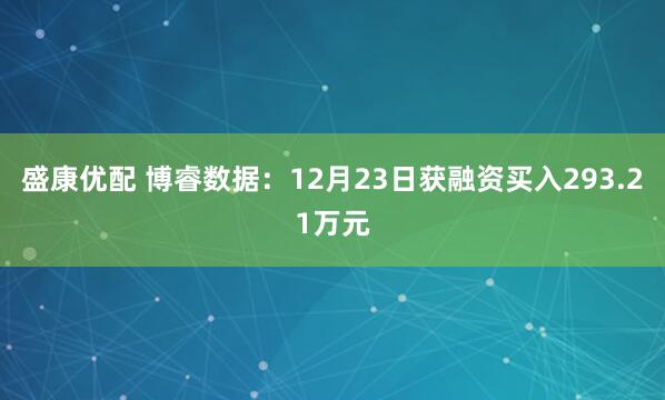 盛康优配 博睿数据：12月23日获融资买入293.21万元