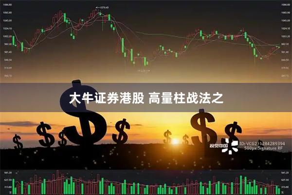 大牛证券港股 高量柱战法之
