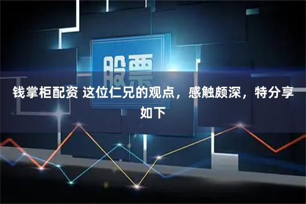 钱掌柜配资 这位仁兄的观点，感触颇深，特分享如下