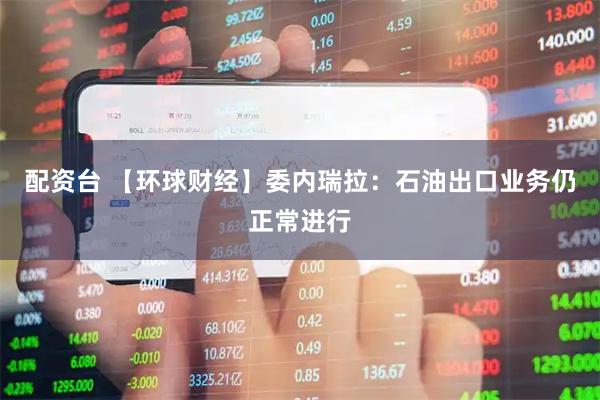 配资台 【环球财经】委内瑞拉：石油出口业务仍正常进行