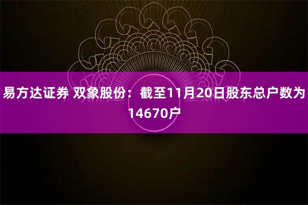 易方达证券 双象股份：截至11月20日股东总户数为14670户