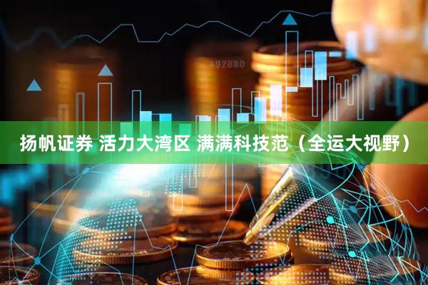 扬帆证券 活力大湾区 满满科技范（全运大视野）
