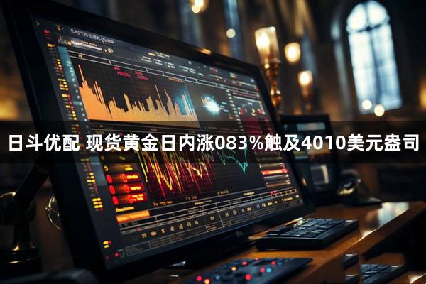 日斗优配 现货黄金日内涨083%触及4010美元盎司