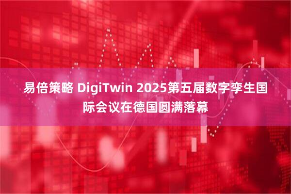易倍策略 DigiTwin 2025第五届数字孪生国际会议在德国圆满落幕