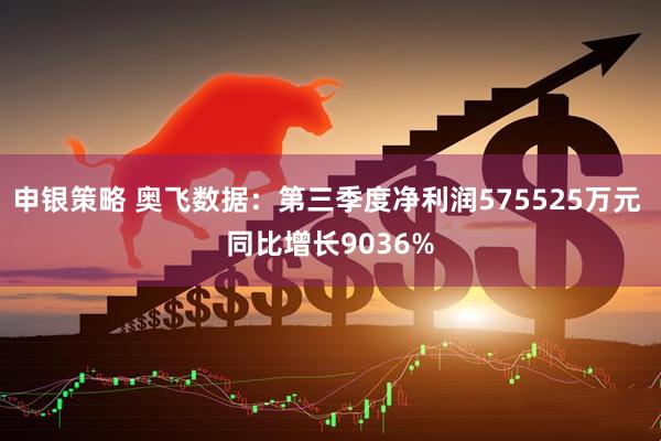 申银策略 奥飞数据：第三季度净利润575525万元 同比增长9036%