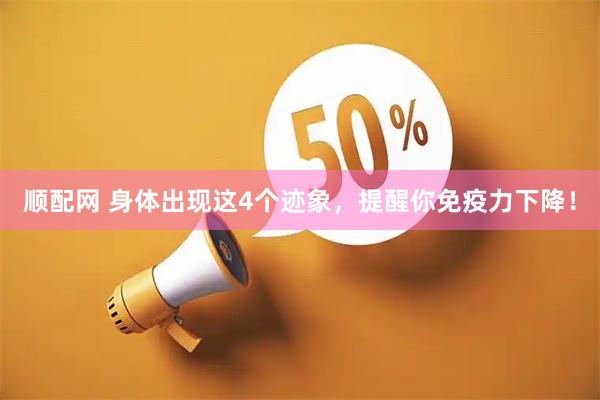顺配网 身体出现这4个迹象，提醒你免疫力下降！