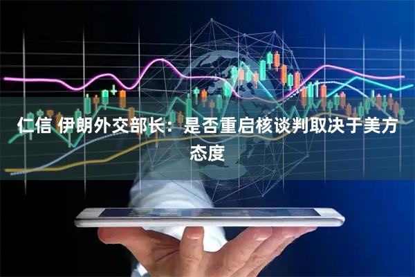 仁信 伊朗外交部长：是否重启核谈判取决于美方态度