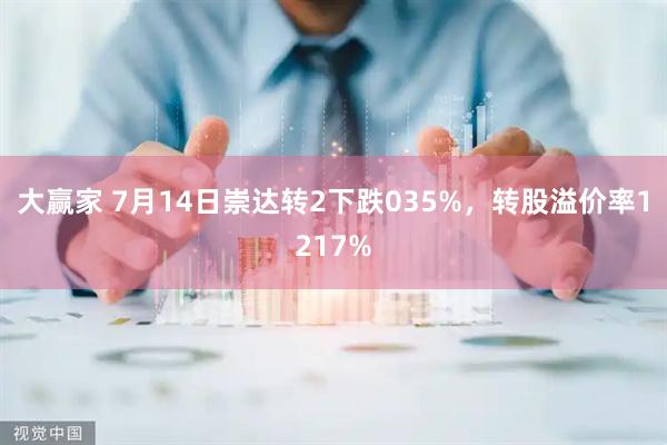 大赢家 7月14日崇达转2下跌035%，转股溢价率1217%