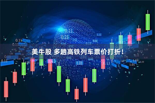 美牛股 多趟高铁列车票价打折！